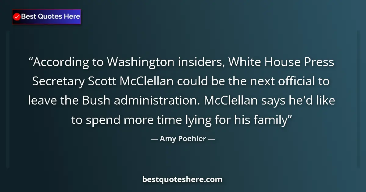 Quote by Amy Poehler: According to Washington insiders, White House Press Secretary Scott McClellan could be the next offi...