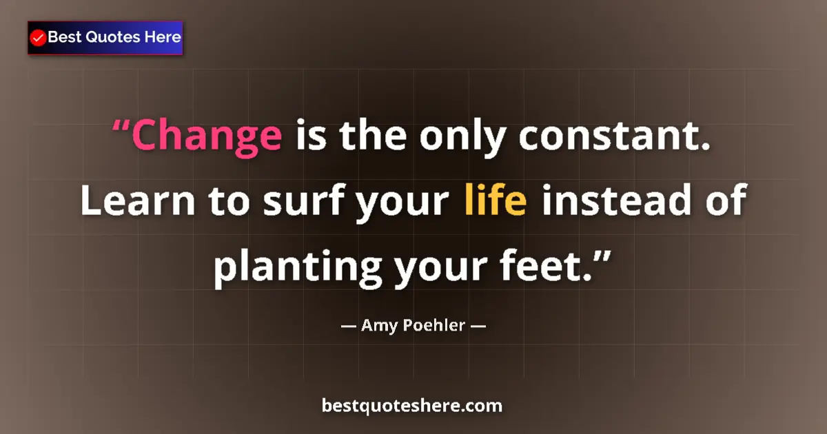 Quote by Amy Poehler: Change is the only constant. Learn to surf your life instead of planting your feet....