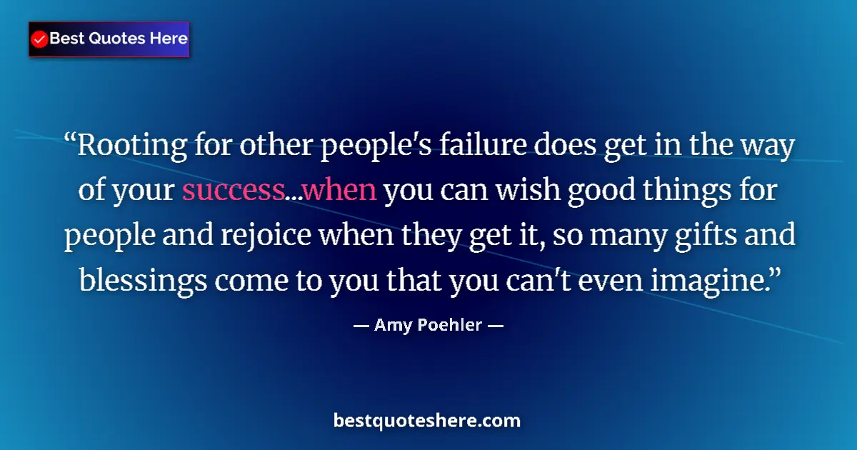 Quote by Amy Poehler: Rooting for other people's failure does get in the way of your success...when you can wish good thin...