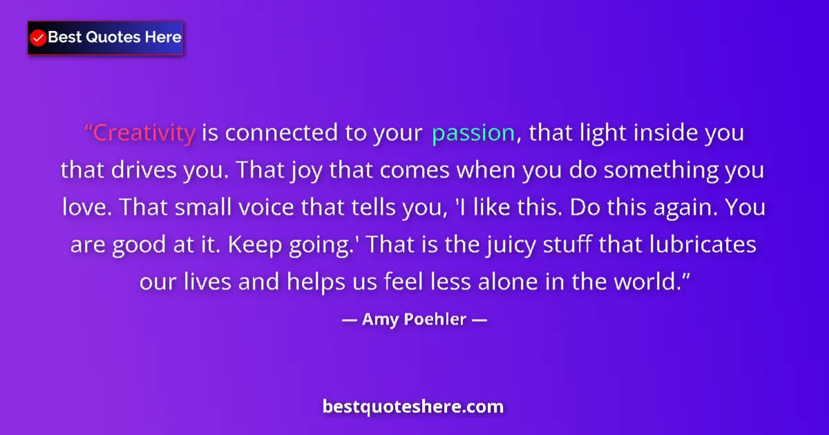 Quote by Amy Poehler: Creativity is connected to your passion, that light inside you that drives you. That joy that comes ...