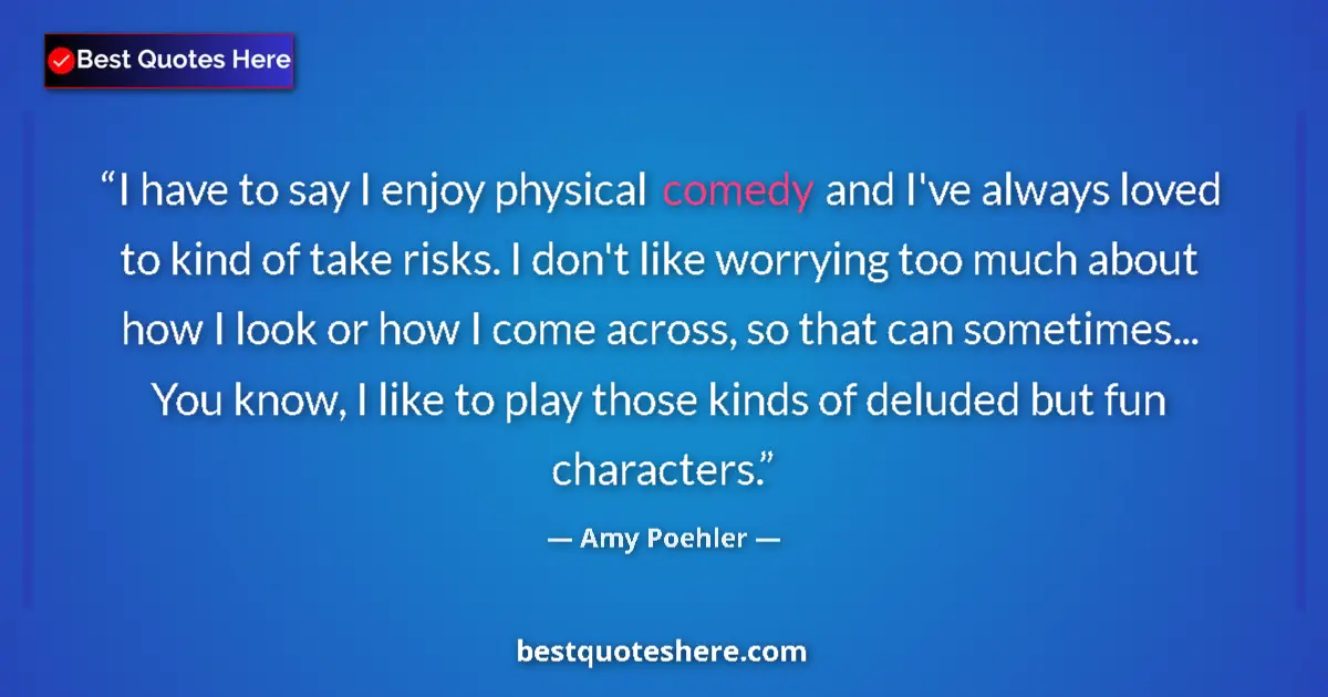 Quote by Amy Poehler: I have to say I enjoy physical comedy and I've always loved to kind of take risks. I don't like worr...