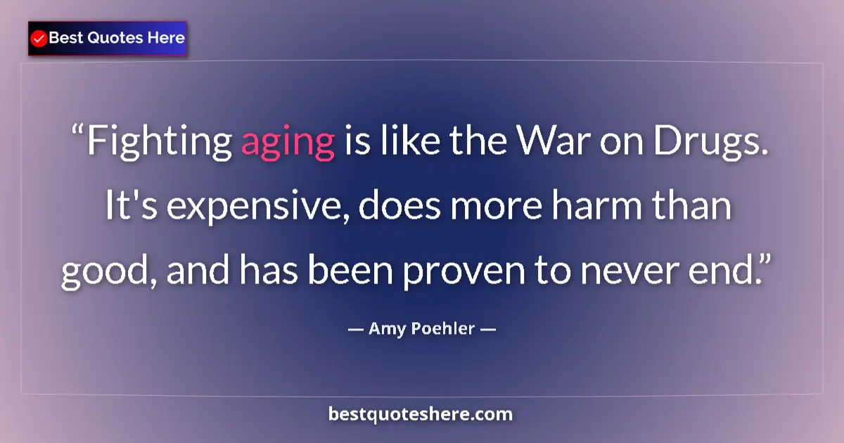 Quote by Amy Poehler: Fighting aging is like the War on Drugs. It's expensive, does more harm than good, and has been prov...