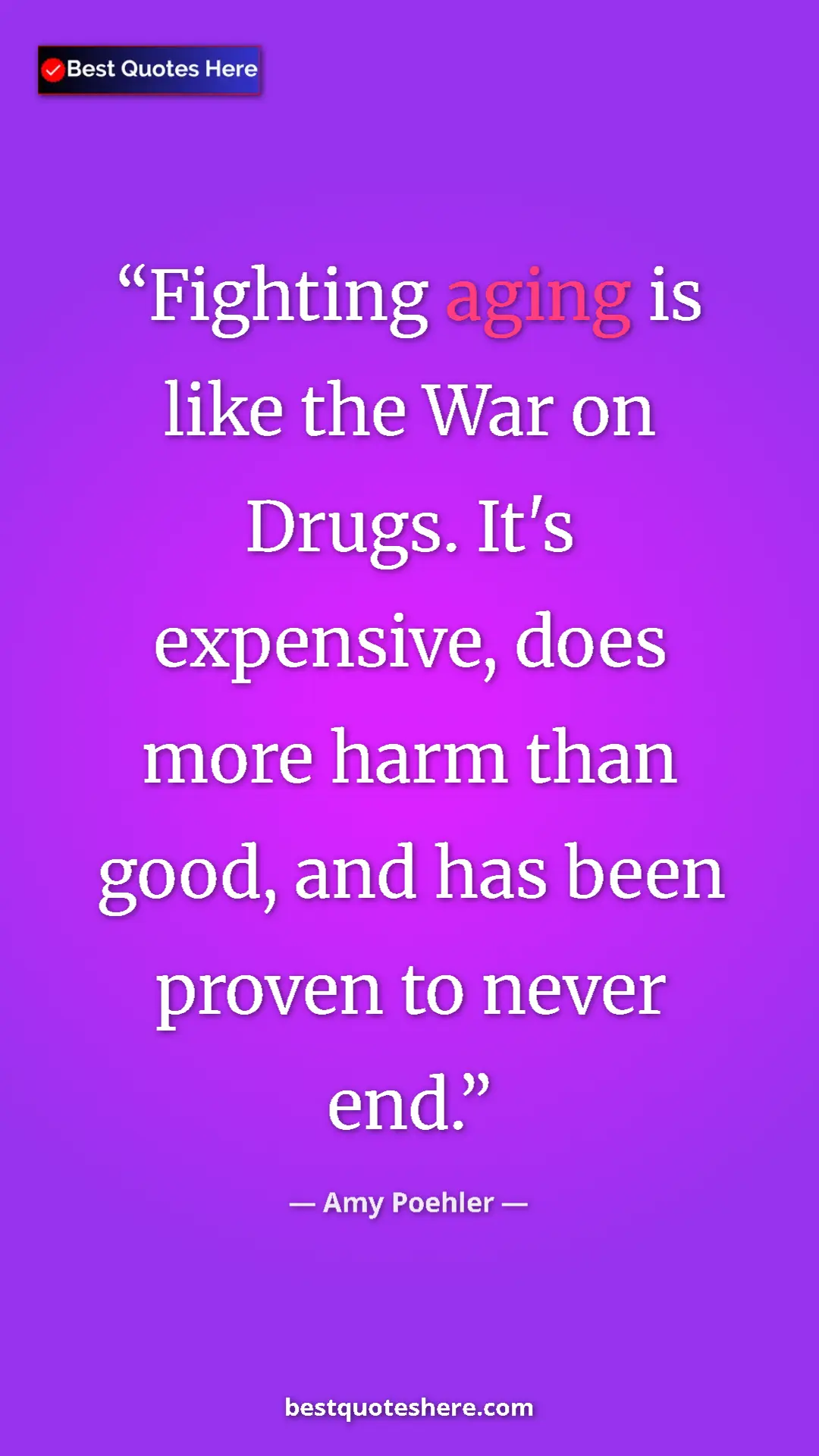 Amy Poehler Quote Card: "Fighting aging is like the War on Drugs. It's expensive,..." Pinterest quote poster by Amy Poehler: "Fighting aging is like the War on Drugs. It's expensive,..."