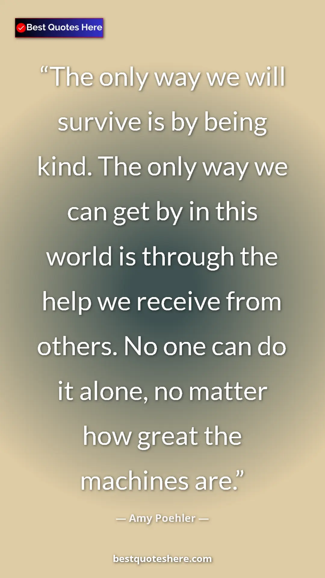 Amy Poehler Quote Card: "The only way we will survive is by being kind. The only way..." Pinterest quote poster by Amy Poehler: "The only way we will survive is by being kind. The only way..."