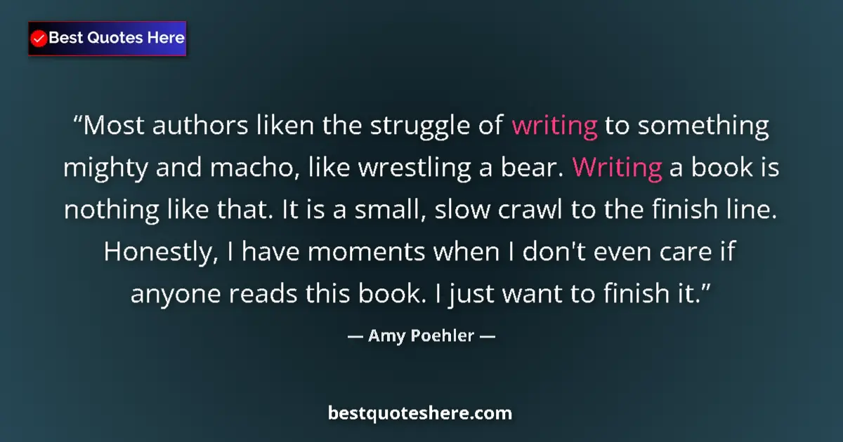 Quote by Amy Poehler: Most authors liken the struggle of writing to something mighty and macho, like wrestling a bear. Wri...
