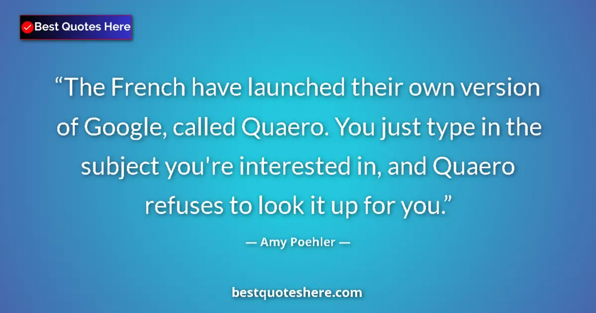 Quote by Amy Poehler: The French have launched their own version of Google, called Quaero. You just type in the subject yo...