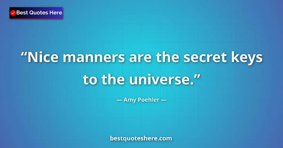 Quote by Amy Poehler: Nice manners are the secret keys to the universe....