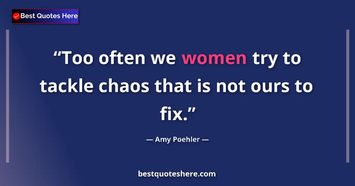 Quote by Amy Poehler: Too often we women try to tackle chaos that is not ours to fix....