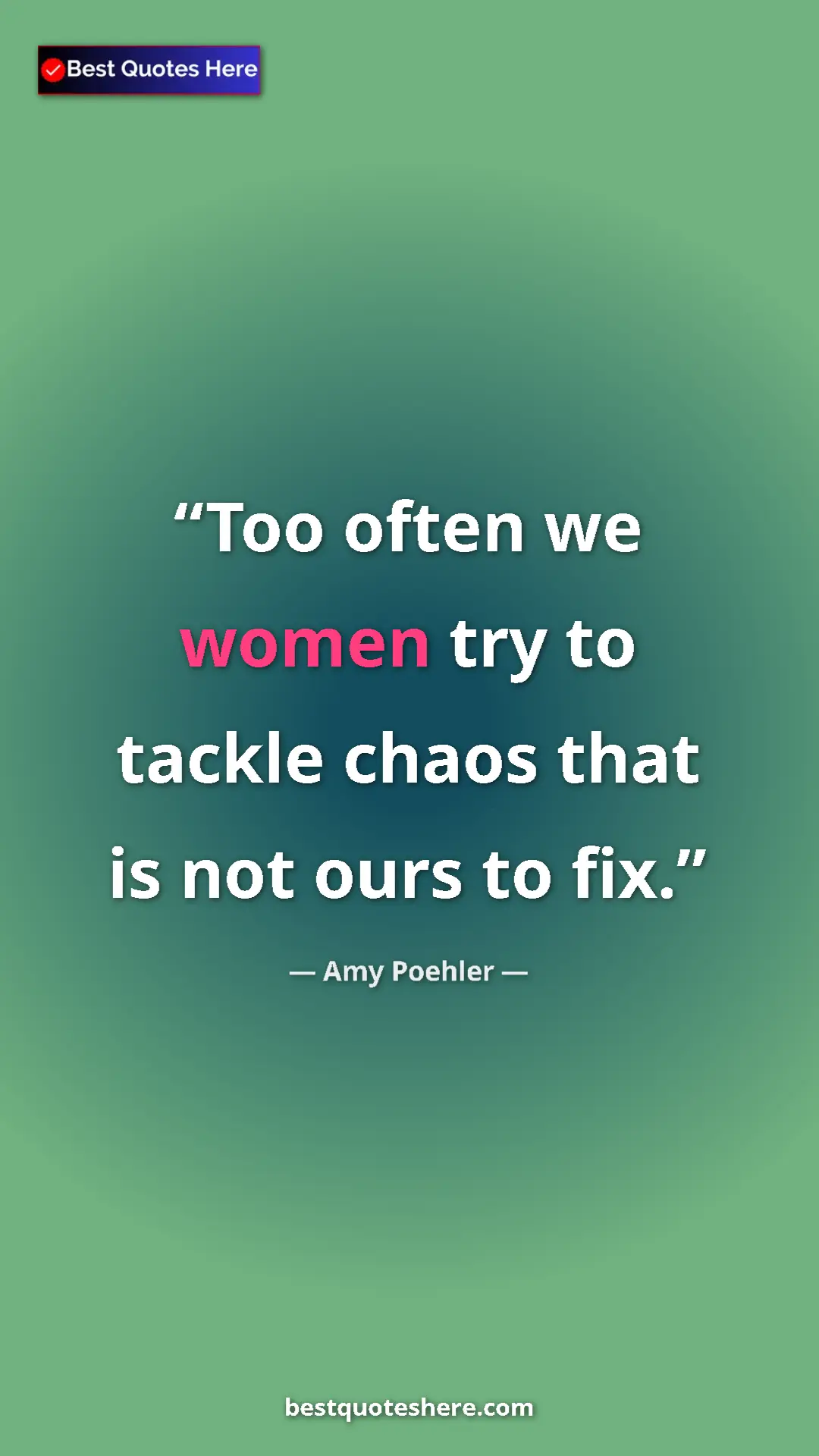 Amy Poehler Quote Card: "Too often we women try to tackle chaos that is not ours to..." Pinterest quote poster by Amy Poehler: "Too often we women try to tackle chaos that is not ours to..."