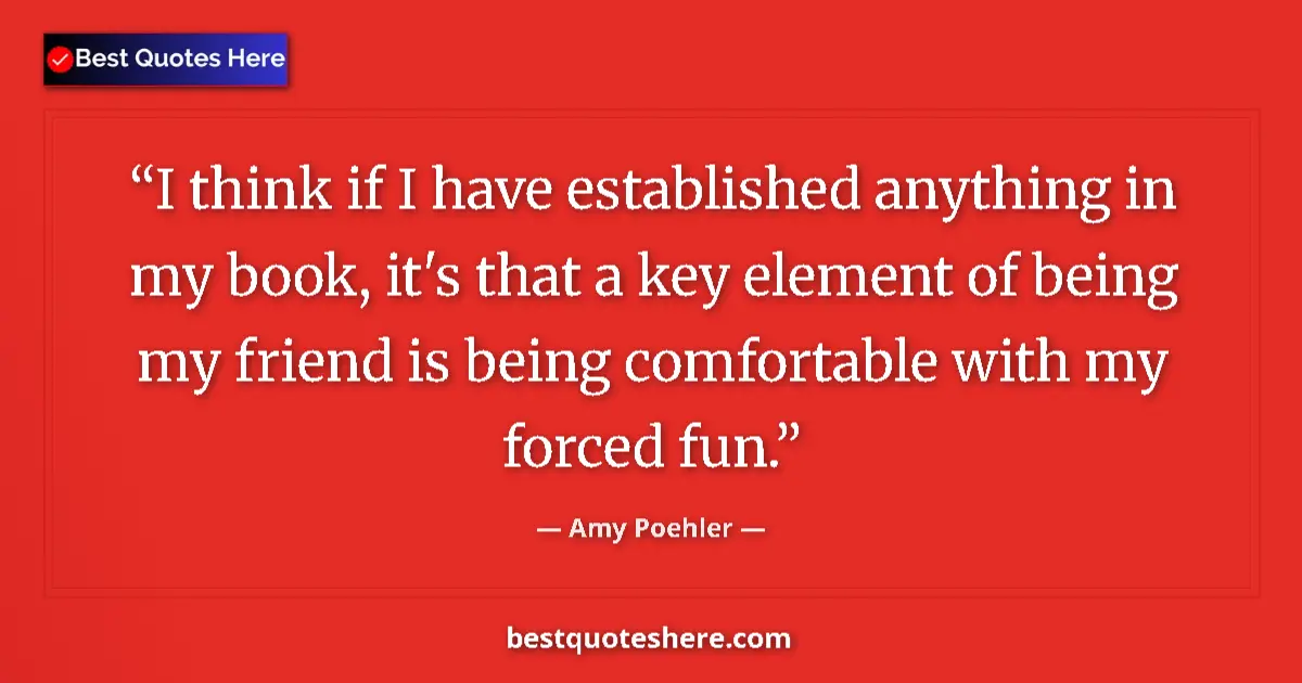 Quote by Amy Poehler: I think if I have established anything in my book, it's that a key element of being my friend is bei...