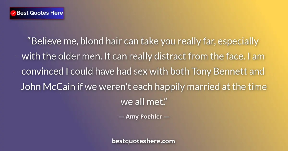 Quote by Amy Poehler: Believe me, blond hair can take you really far, especially with the older men. It can really distrac...