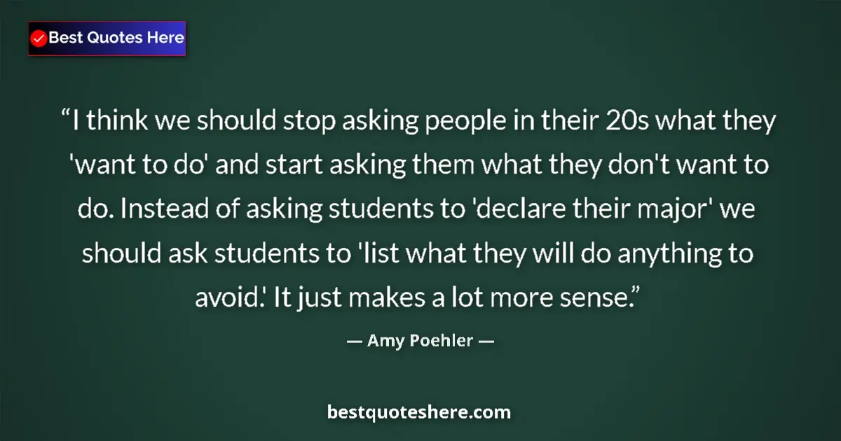Quote by Amy Poehler: I think we should stop asking people in their 20s what they 'want to do' and start asking them what ...
