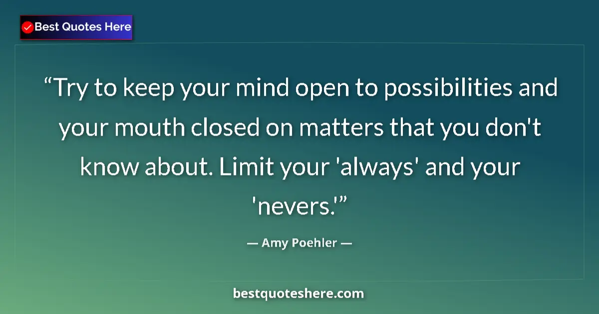 Quote by Amy Poehler: Try to keep your mind open to possibilities and yo