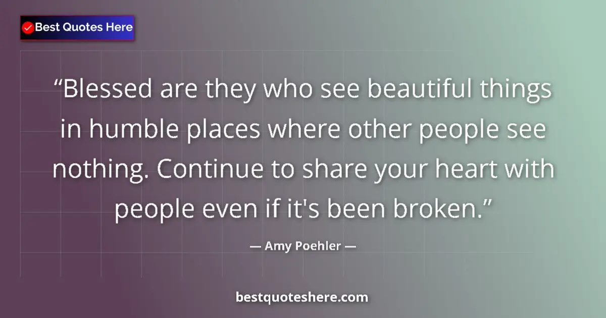 Quote by Amy Poehler: Blessed are they who see beautiful things in humble places where other people see nothing. Continue ...