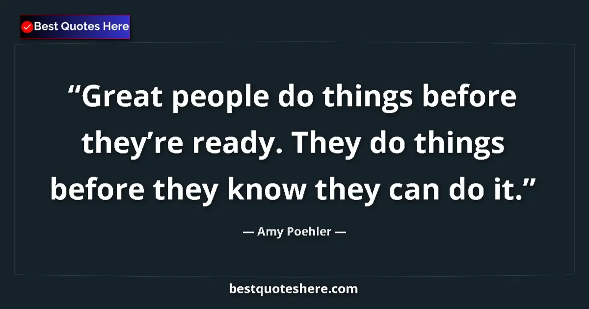 Quote by Amy Poehler: Great people do things before they’re ready. They do things before they know they can do it....