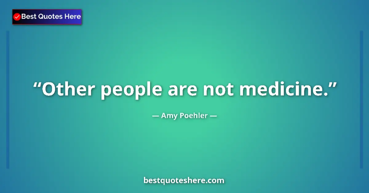 Quote by Amy Poehler: Other people are not medicine....