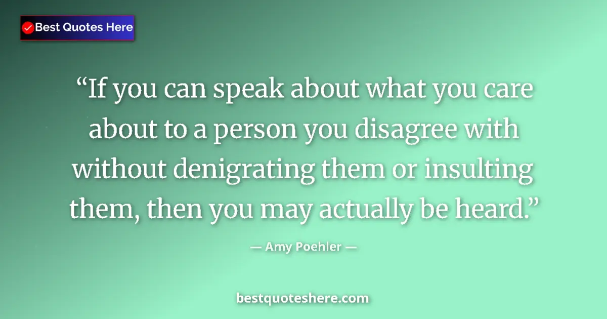 Quote by Amy Poehler: If you can speak about what you care about to a person you disagree with without denigrating them or...