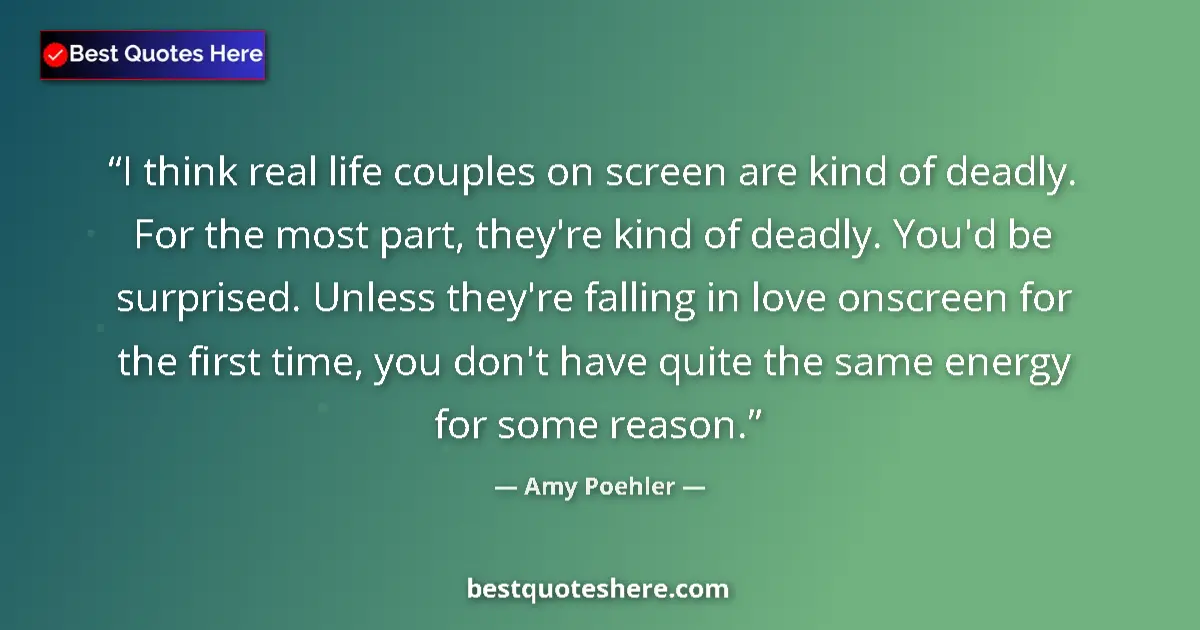 Quote by Amy Poehler: I think real life couples on screen are kind of deadly. For the most part, they're kind of deadly. Y...