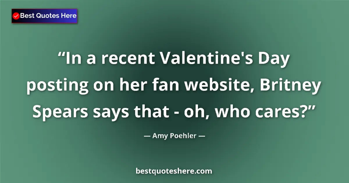 Quote by Amy Poehler: In a recent Valentine's Day posting on her fan website, Britney Spears says that - oh, who cares?...
