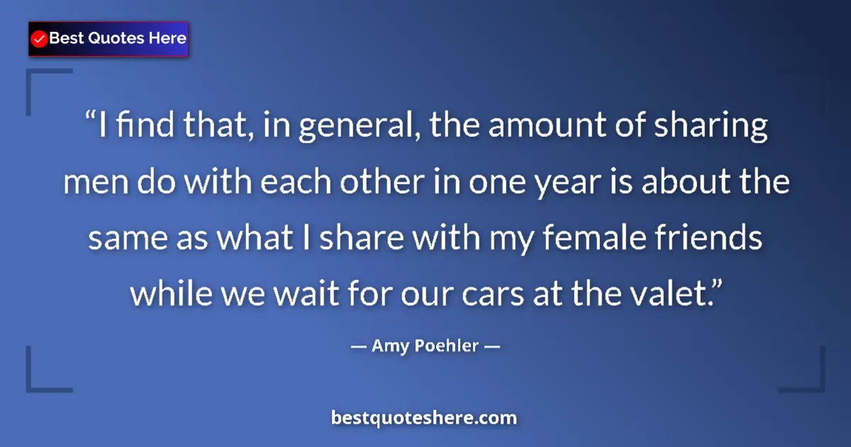 Quote by Amy Poehler: I find that, in general, the amount of sharing men do with each other in one year is about the same ...