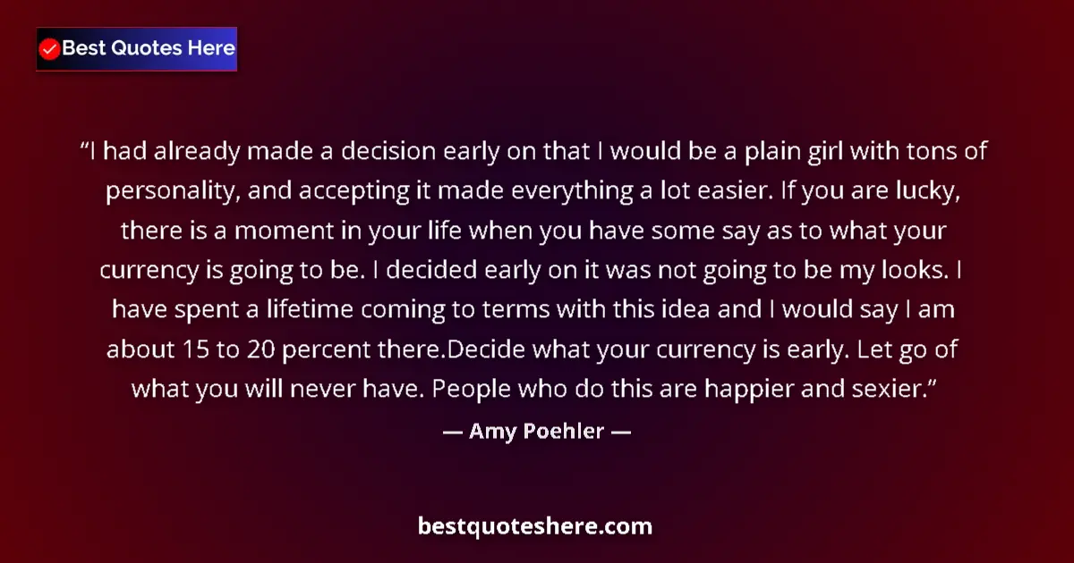 Quote by Amy Poehler: I had already made a decision early on that I would be a plain girl with tons of personality, and ac...