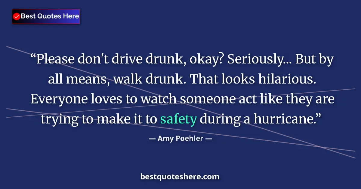 Quote by Amy Poehler: Please don't drive drunk, okay? Seriously... But by all means, walk drunk. That looks hilarious. Eve...
