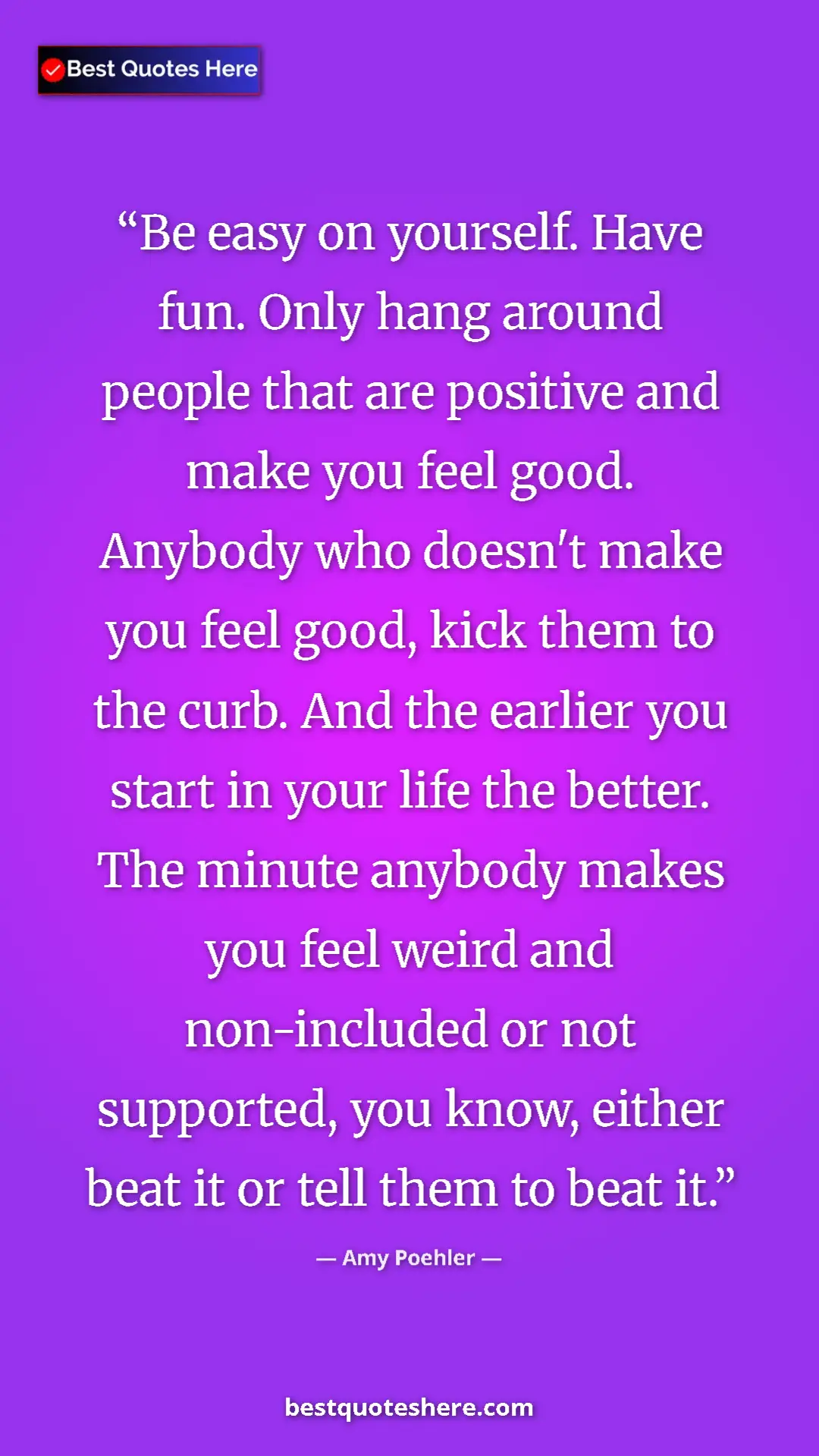 Pinterest quote poster by Amy Poehler: "Be easy on yourself. Have fun. Only hang around people that..."