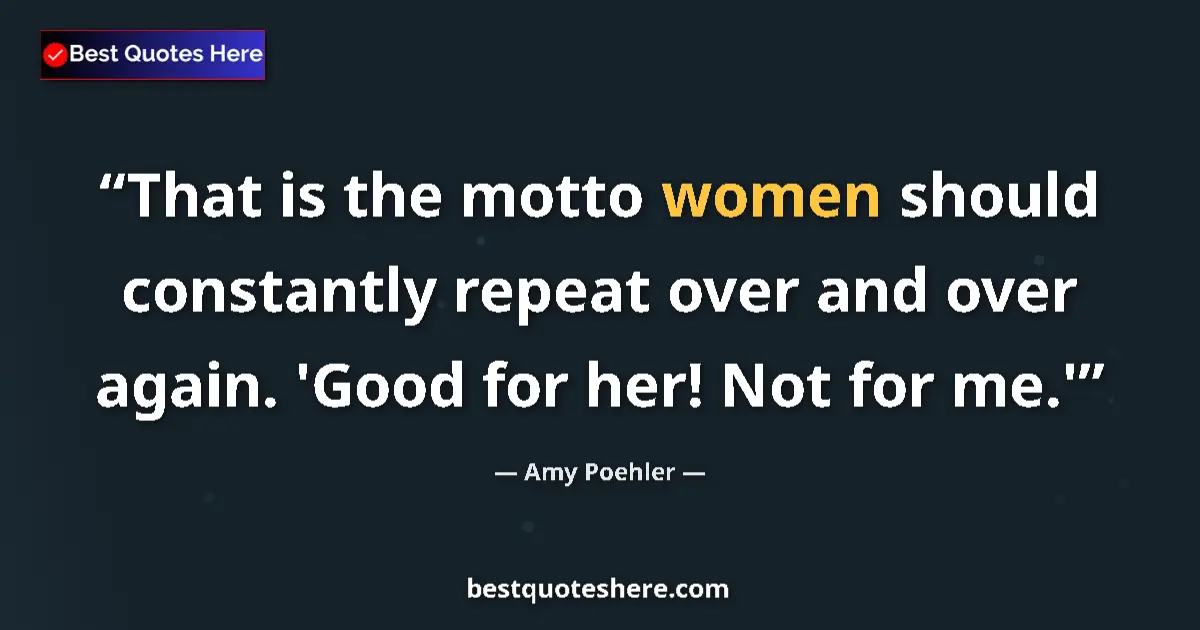 Quote by Amy Poehler: That is the motto women should constantly repeat over and over again. 'Good for her! Not for me.'...