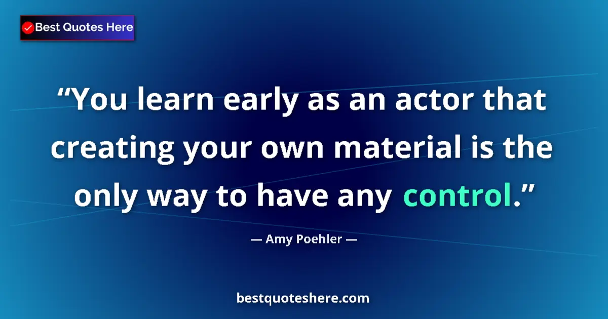 Quote by Amy Poehler: You learn early as an actor that creating your own