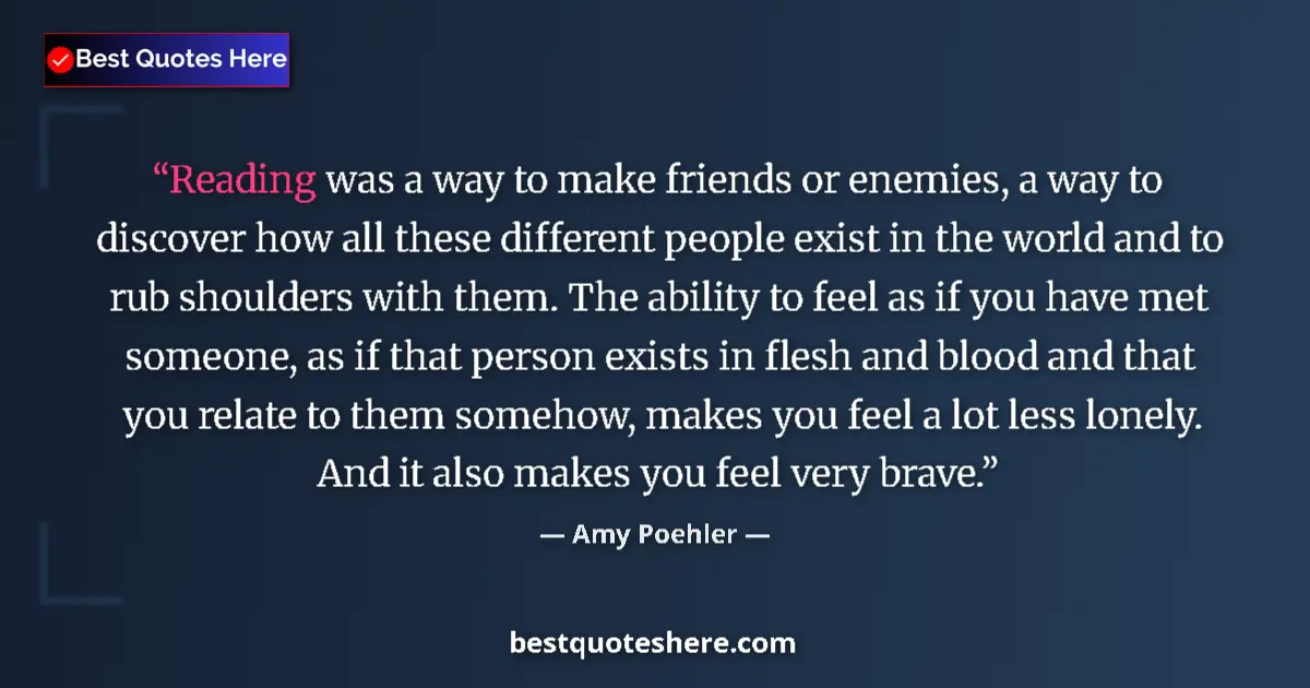Quote by Amy Poehler: Reading was a way to make friends or enemies, a way to discover how all these different people exist...