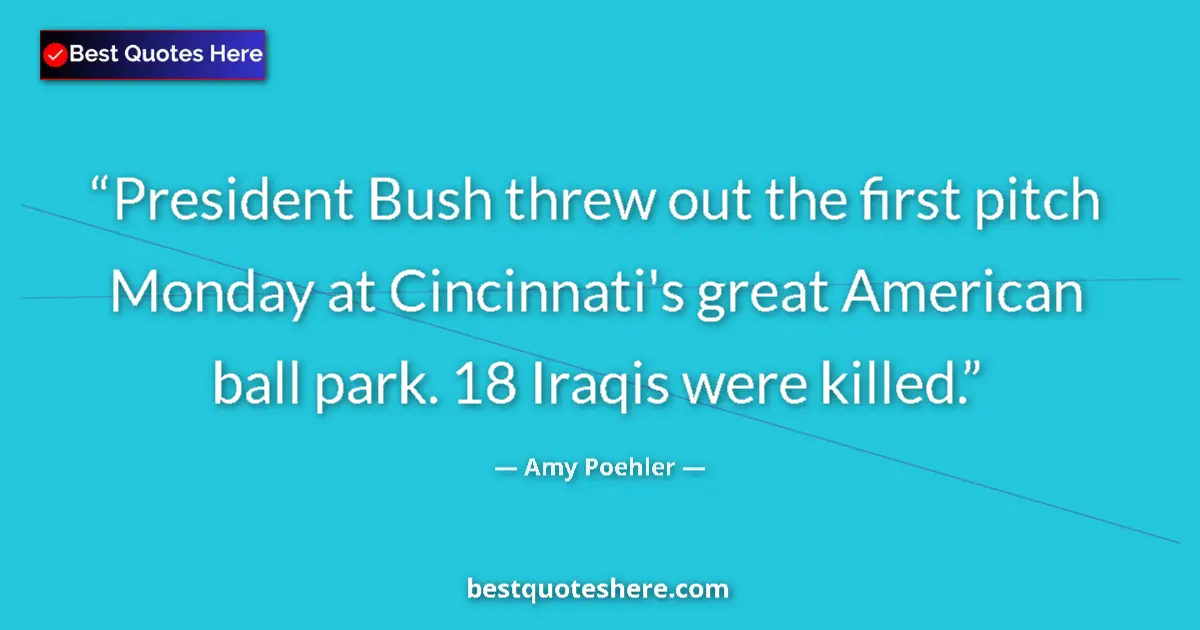 Image for the quote by Amy Poehler: President Bush threw out the first pitch Monday at Cincinnati's great American ball park. 18 Iraqis ...