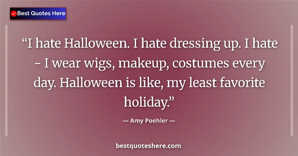 Quote by Amy Poehler: I hate Halloween. I hate dressing up. I hate - I wear wigs, makeup, costumes every day. Halloween is...