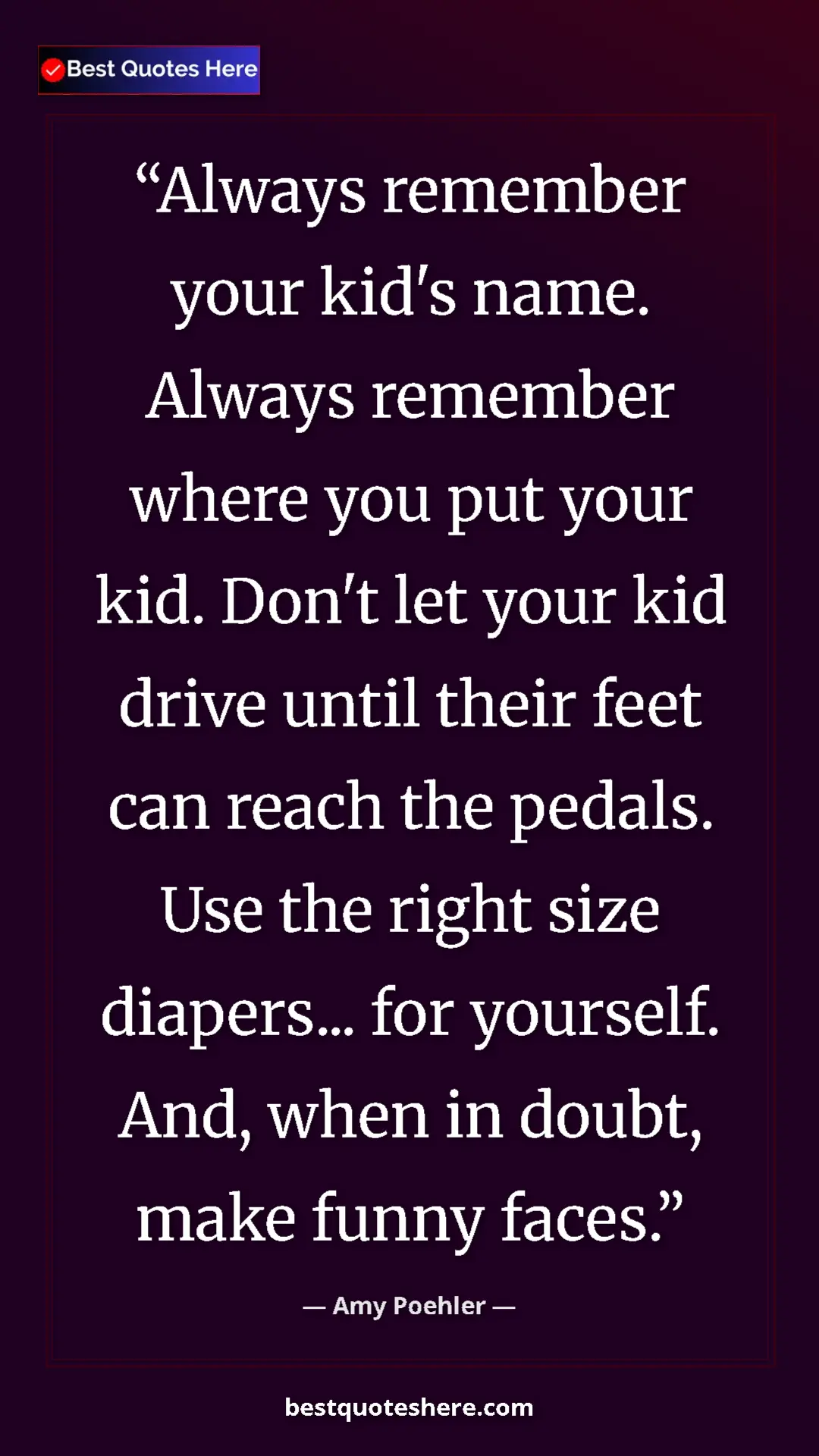 Amy Poehler Quote Card: "Always remember your kid's name. Always remember where you..." Pinterest quote poster by Amy Poehler: "Always remember your kid's name. Always remember where you..."