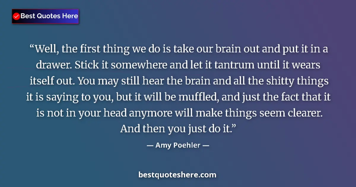 Quote by Amy Poehler: Well, the first thing we do is take our brain out
