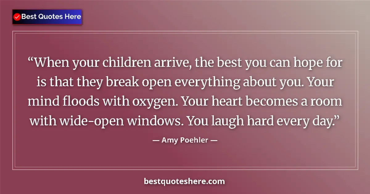Quote by Amy Poehler: When your children arrive, the best you can hope for is that they break open everything about you. Y...