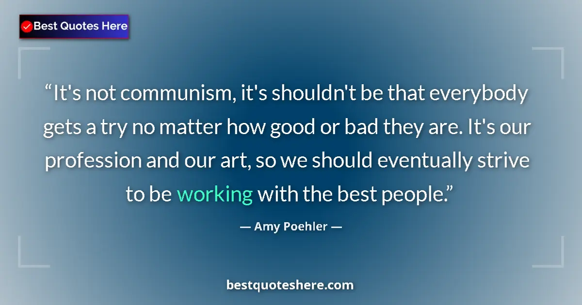 Quote by Amy Poehler: It's not communism, it's shouldn't be that everybody gets a try no matter how good or bad they are. ...