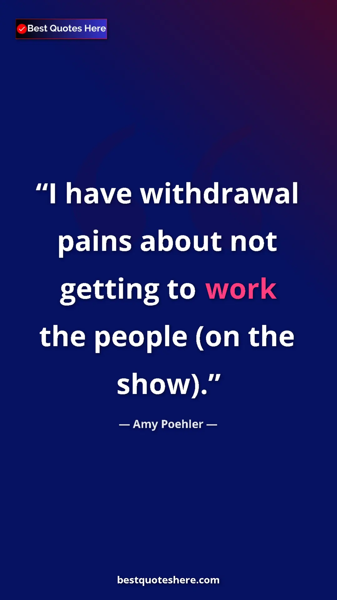 Amy Poehler Quote Card: "I have withdrawal pains about not getting to work the..." Pinterest quote poster by Amy Poehler: "I have withdrawal pains about not getting to work the..."