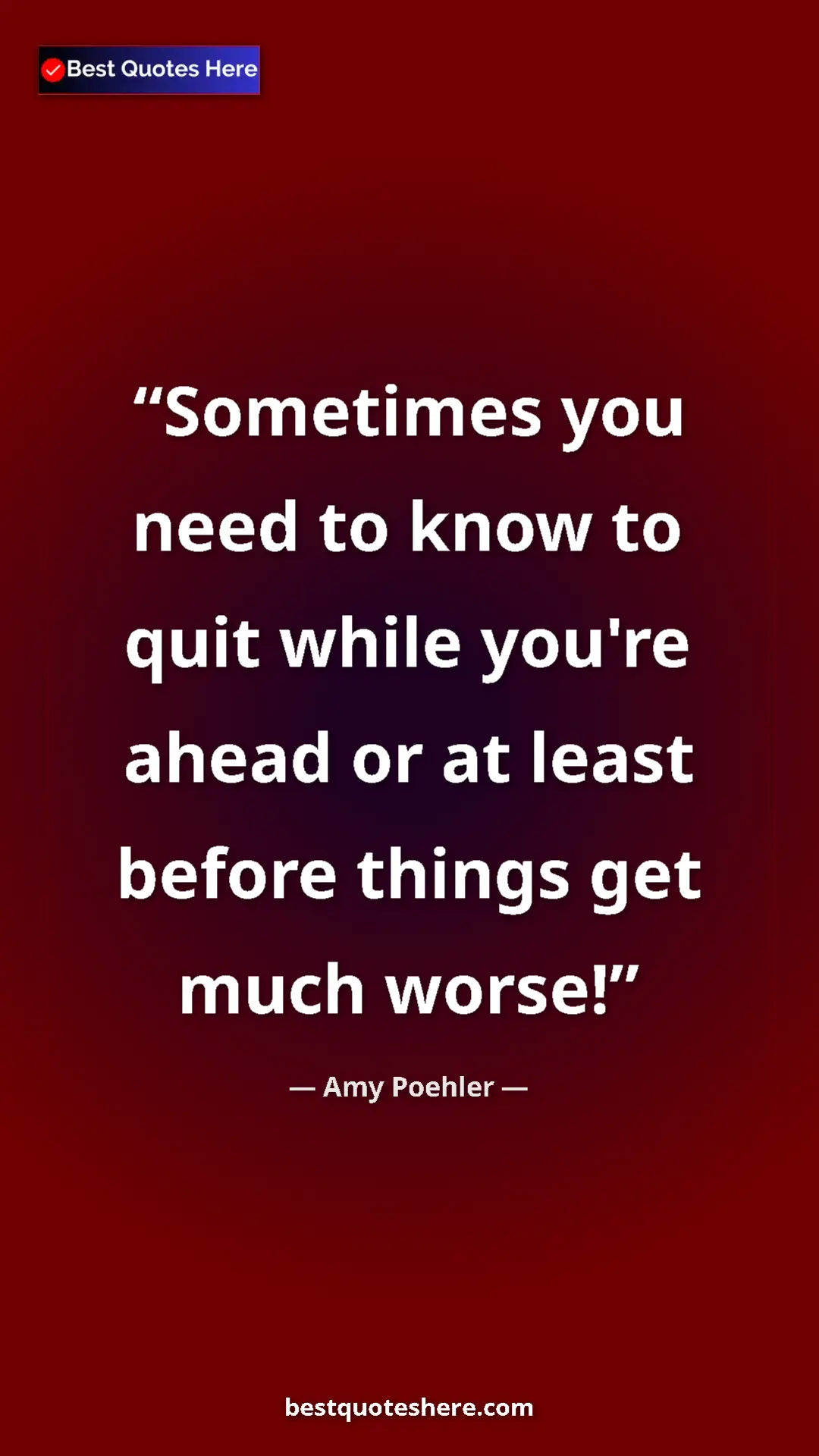 Pinterest quote poster by Amy Poehler: "Sometimes you need to know to quit while you're ahead or at..."