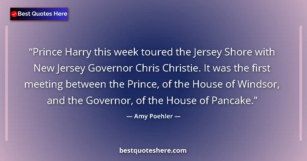 Quote by Amy Poehler: Prince Harry this week toured the Jersey Shore with New Jersey Governor Chris Christie. It was the f...