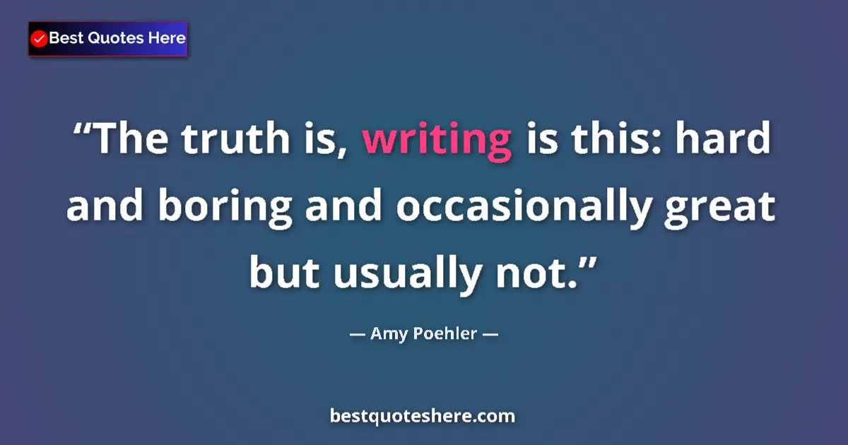 Quote by Amy Poehler: The truth is, writing is this: hard and boring and