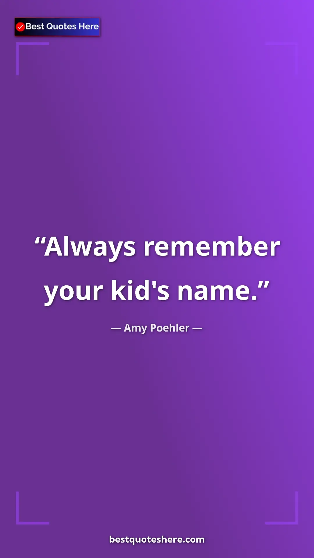 Amy Poehler Quote Card: "Always remember your kid's name." Pinterest quote poster by Amy Poehler: "Always remember your kid's name."