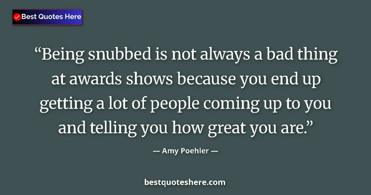 Quote by Amy Poehler: Being snubbed is not always a bad thing at awards 