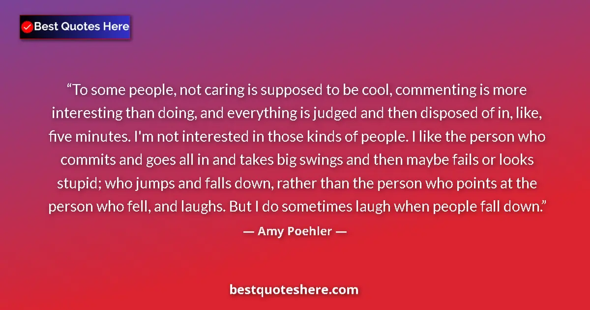 Quote by Amy Poehler: To some people, not caring is supposed to be cool, commenting is more interesting than doing, and ev...