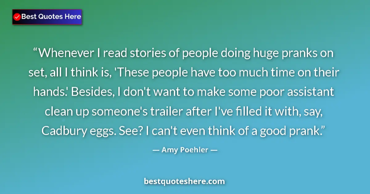 Quote by Amy Poehler: Whenever I read stories of people doing huge pranks on set, all I think is, 'These people have too m...
