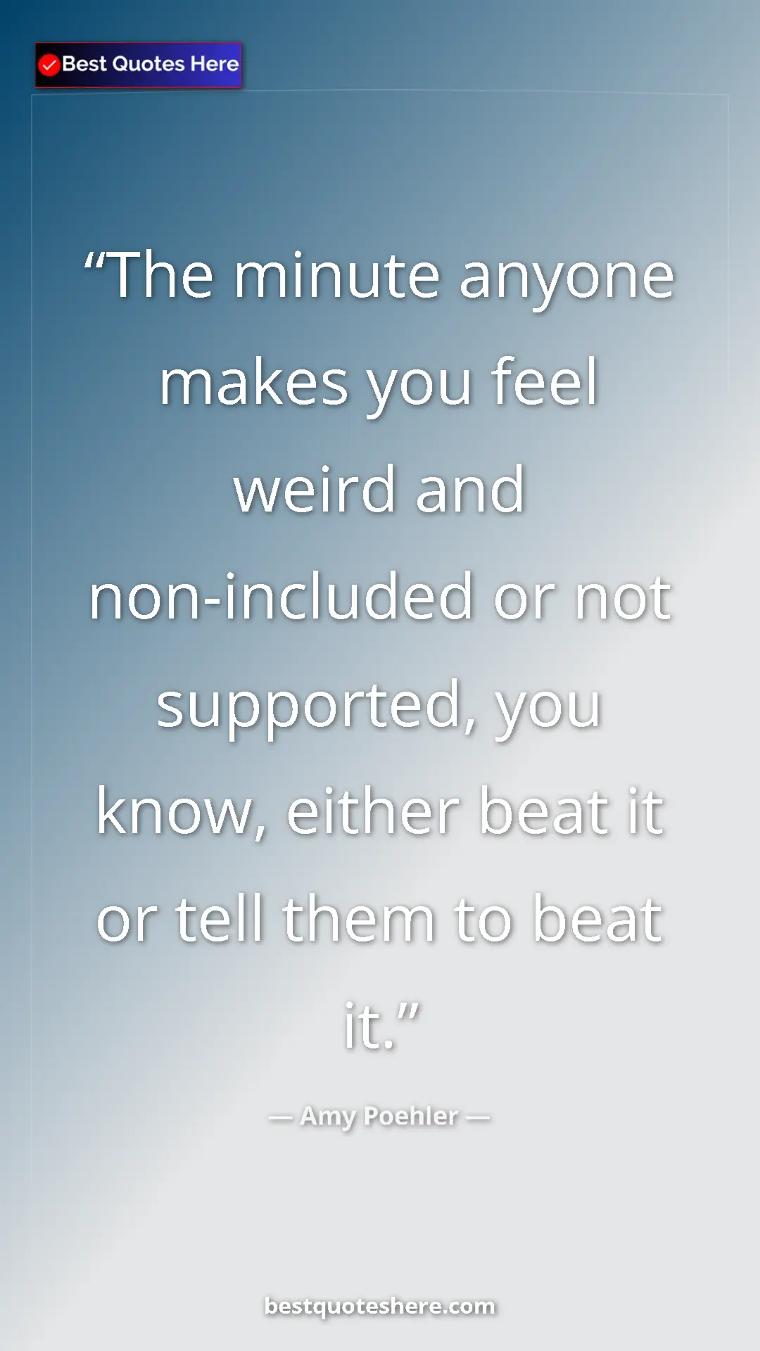 Amy Poehler Quote Card: "The minute anyone makes you feel weird and non-included or..." Pinterest quote poster by Amy Poehler: "The minute anyone makes you feel weird and non-included or..."