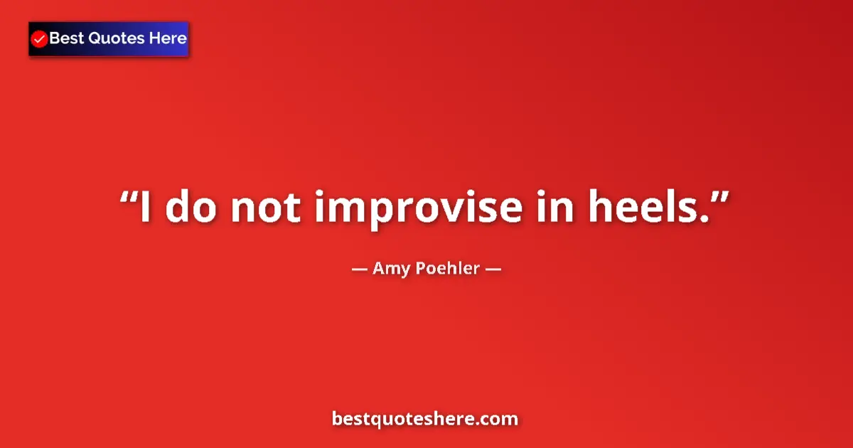 Quote by Amy Poehler: I do not improvise in heels....