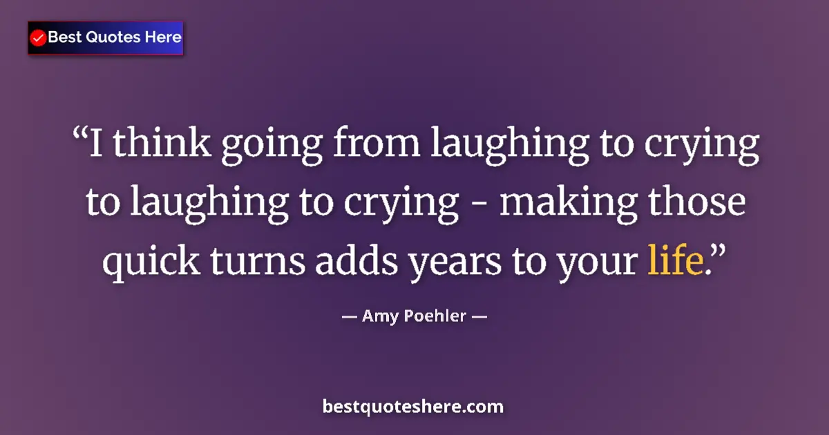 Quote by Amy Poehler: I think going from laughing to crying to laughing to crying - making those quick turns adds years to...
