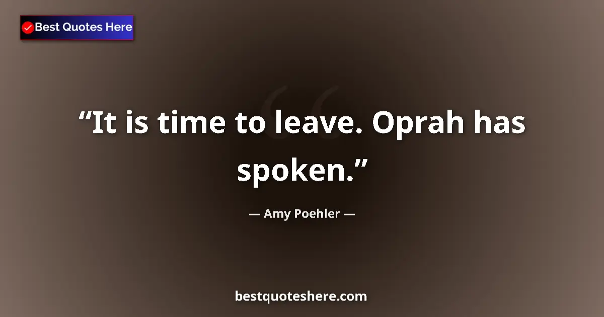 Quote by Amy Poehler: It is time to leave. Oprah has spoken....