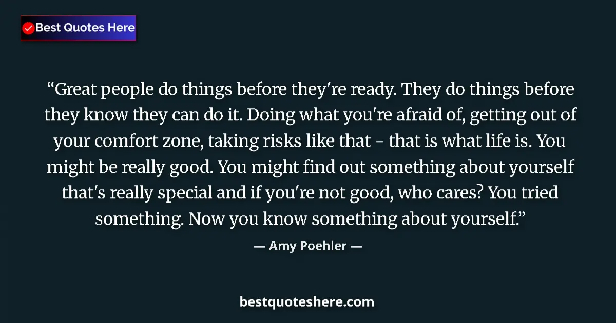 Quote by Amy Poehler: Great people do things before they're ready. They do things before they know they can do it. Doing w...
