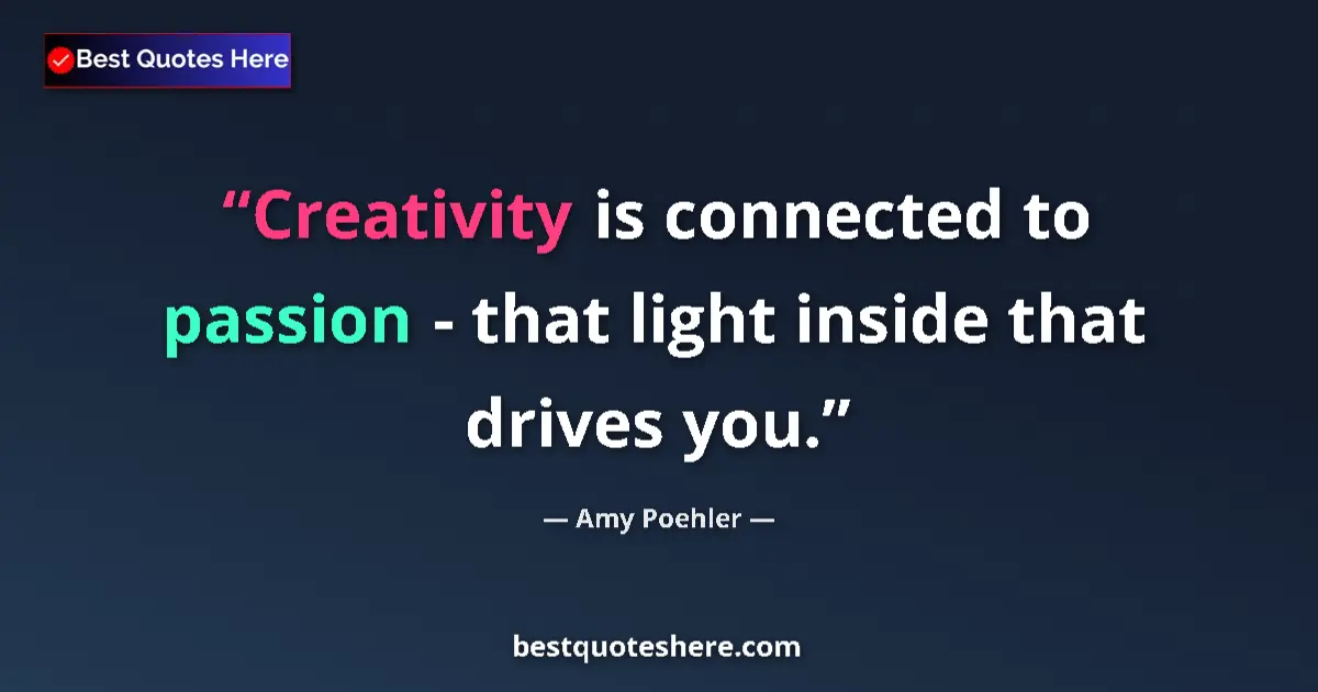 Quote by Amy Poehler: Creativity is connected to passion - that light inside that drives you....